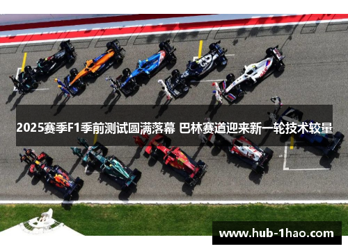 2025赛季F1季前测试圆满落幕 巴林赛道迎来新一轮技术较量
